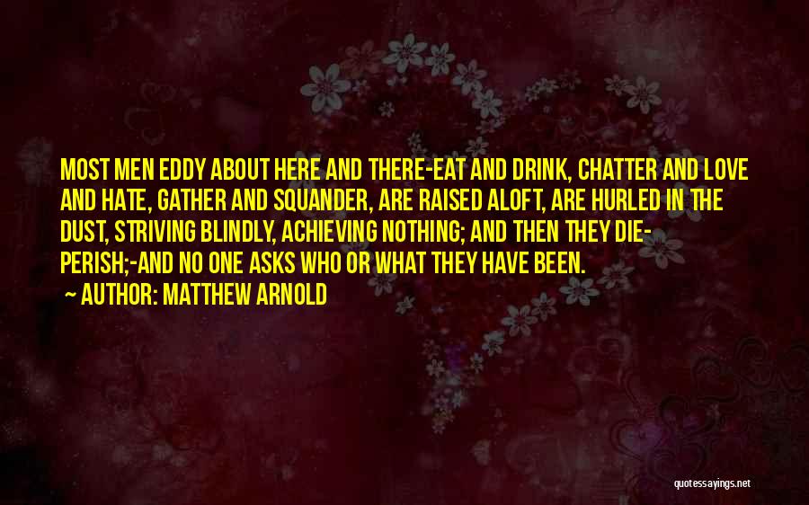 Matthew Arnold Quotes: Most Men Eddy About Here And There-eat And Drink, Chatter And Love And Hate, Gather And Squander, Are Raised Aloft,