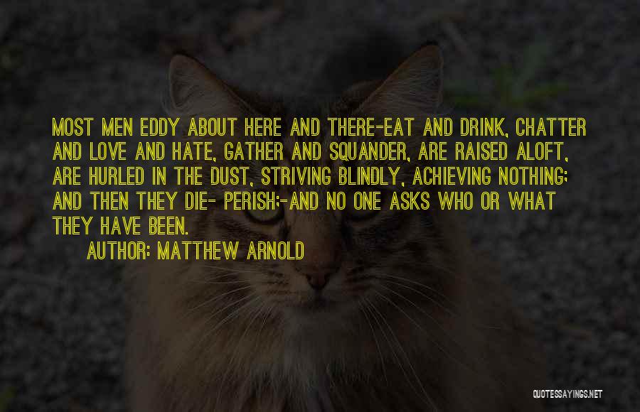 Matthew Arnold Quotes: Most Men Eddy About Here And There-eat And Drink, Chatter And Love And Hate, Gather And Squander, Are Raised Aloft,