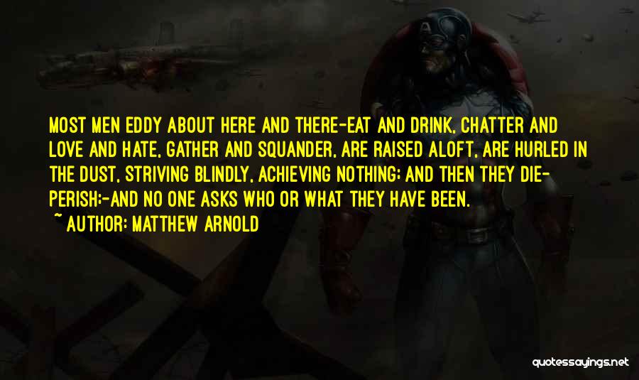 Matthew Arnold Quotes: Most Men Eddy About Here And There-eat And Drink, Chatter And Love And Hate, Gather And Squander, Are Raised Aloft,