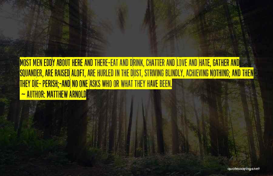 Matthew Arnold Quotes: Most Men Eddy About Here And There-eat And Drink, Chatter And Love And Hate, Gather And Squander, Are Raised Aloft,