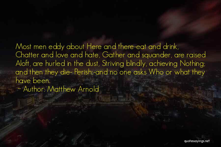 Matthew Arnold Quotes: Most Men Eddy About Here And There-eat And Drink, Chatter And Love And Hate, Gather And Squander, Are Raised Aloft,