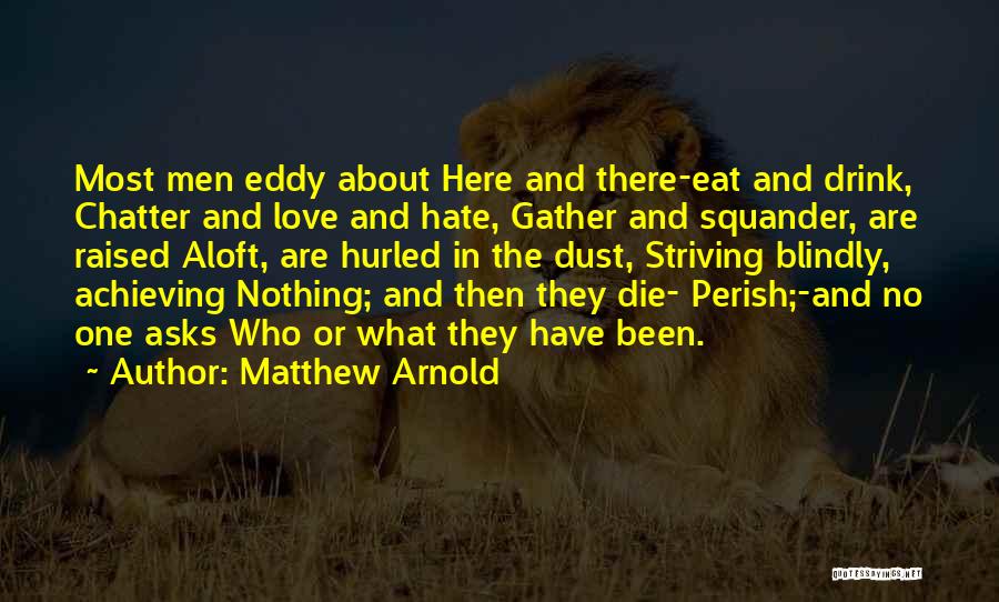 Matthew Arnold Quotes: Most Men Eddy About Here And There-eat And Drink, Chatter And Love And Hate, Gather And Squander, Are Raised Aloft,