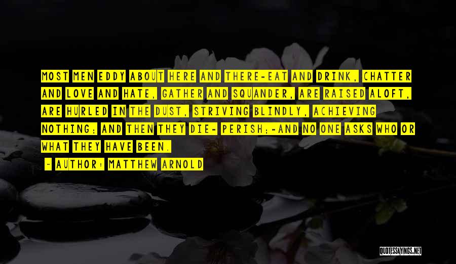 Matthew Arnold Quotes: Most Men Eddy About Here And There-eat And Drink, Chatter And Love And Hate, Gather And Squander, Are Raised Aloft,