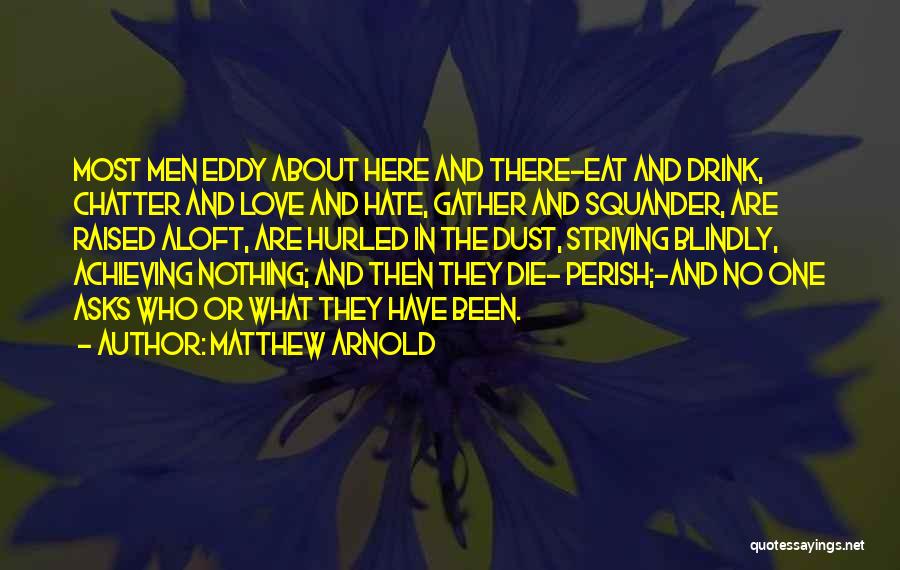 Matthew Arnold Quotes: Most Men Eddy About Here And There-eat And Drink, Chatter And Love And Hate, Gather And Squander, Are Raised Aloft,