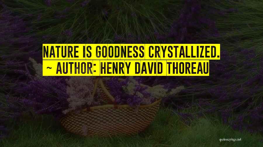 Henry David Thoreau Quotes: Nature Is Goodness Crystallized.