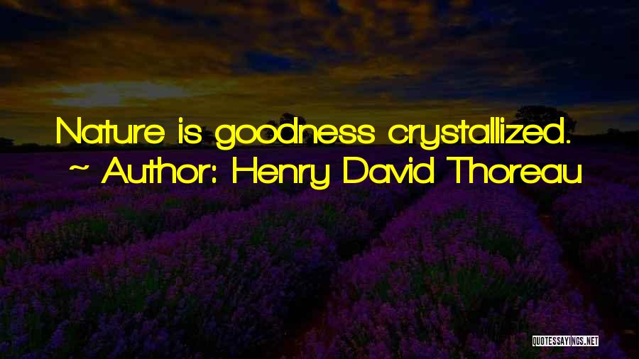 Henry David Thoreau Quotes: Nature Is Goodness Crystallized.