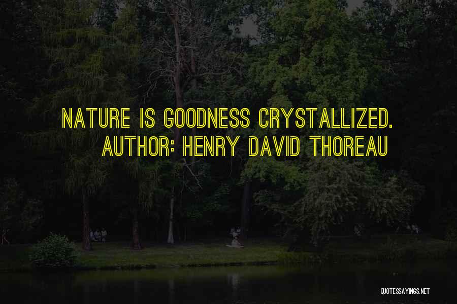 Henry David Thoreau Quotes: Nature Is Goodness Crystallized.