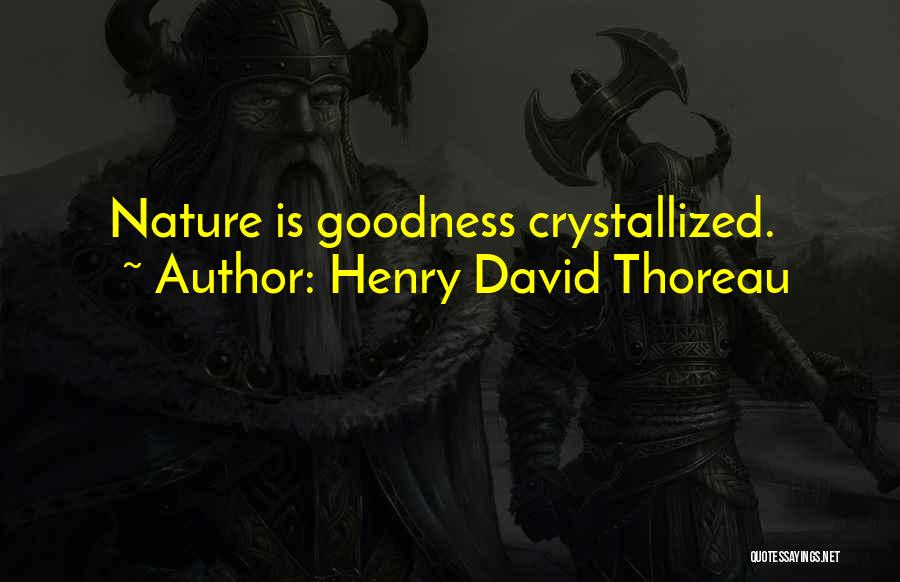 Henry David Thoreau Quotes: Nature Is Goodness Crystallized.