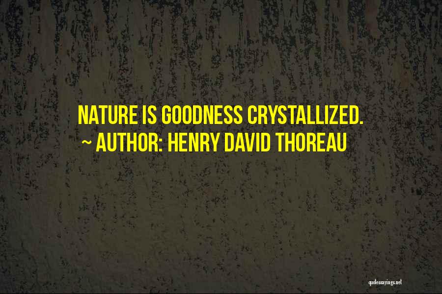 Henry David Thoreau Quotes: Nature Is Goodness Crystallized.