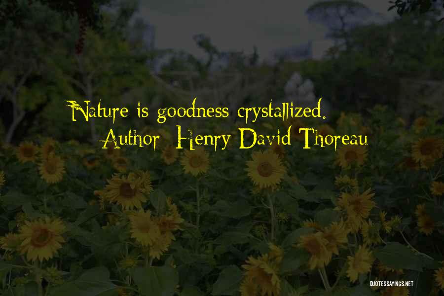 Henry David Thoreau Quotes: Nature Is Goodness Crystallized.