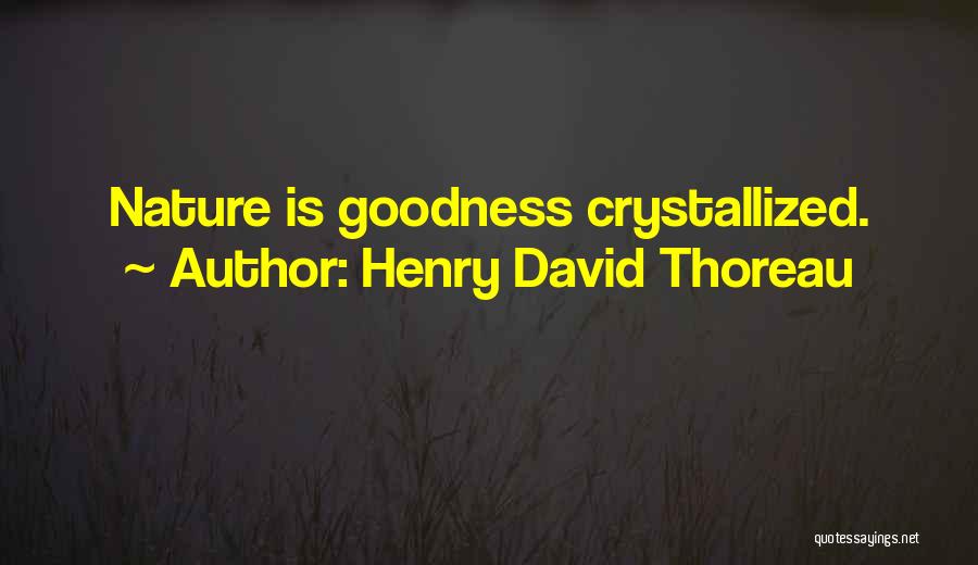 Henry David Thoreau Quotes: Nature Is Goodness Crystallized.