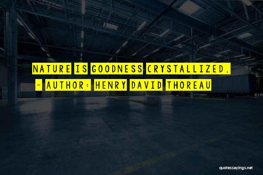 Henry David Thoreau Quotes: Nature Is Goodness Crystallized.