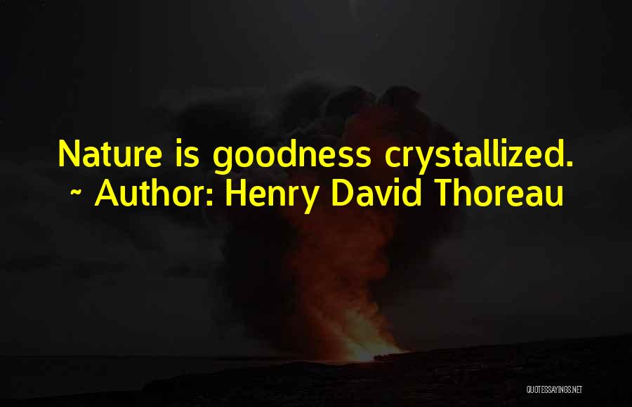 Henry David Thoreau Quotes: Nature Is Goodness Crystallized.