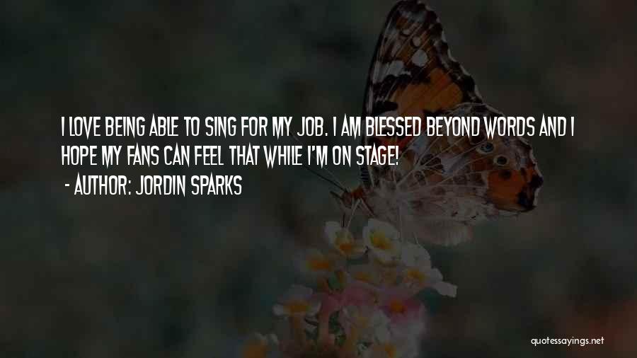 Jordin Sparks Quotes: I Love Being Able To Sing For My Job. I Am Blessed Beyond Words And I Hope My Fans Can