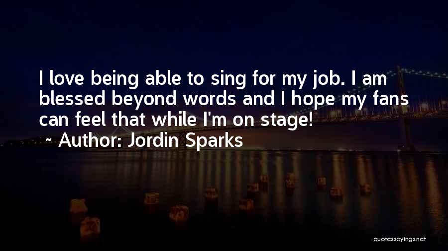 Jordin Sparks Quotes: I Love Being Able To Sing For My Job. I Am Blessed Beyond Words And I Hope My Fans Can