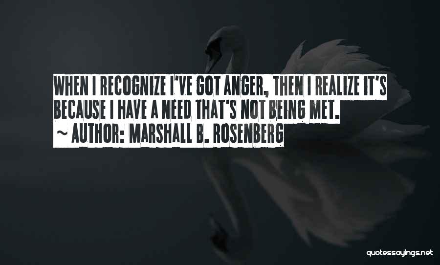 Marshall B. Rosenberg Quotes: When I Recognize I've Got Anger, Then I Realize It's Because I Have A Need That's Not Being Met.