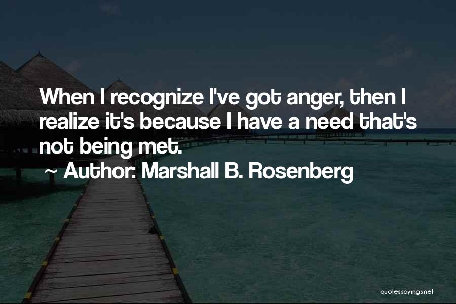 Marshall B. Rosenberg Quotes: When I Recognize I've Got Anger, Then I Realize It's Because I Have A Need That's Not Being Met.