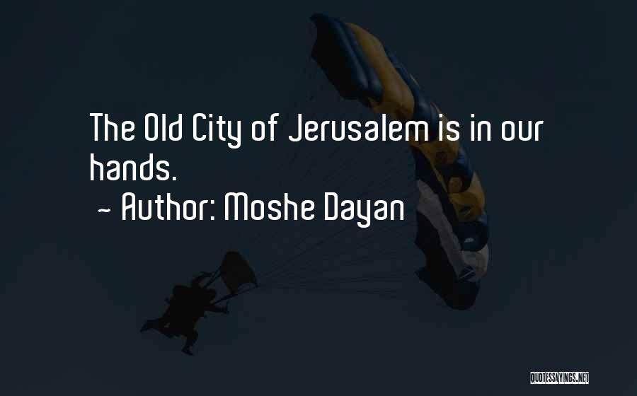 Moshe Dayan Quotes: The Old City Of Jerusalem Is In Our Hands.