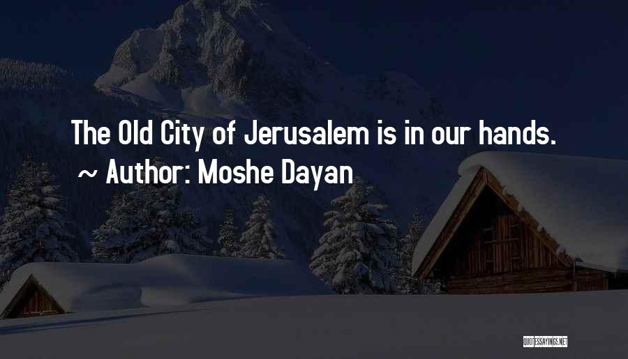 Moshe Dayan Quotes: The Old City Of Jerusalem Is In Our Hands.