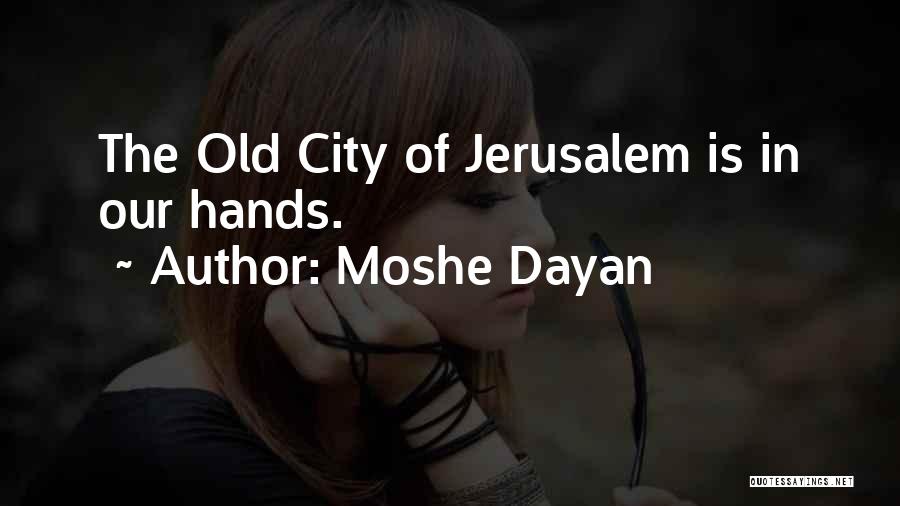 Moshe Dayan Quotes: The Old City Of Jerusalem Is In Our Hands.