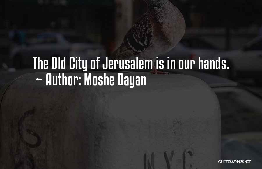 Moshe Dayan Quotes: The Old City Of Jerusalem Is In Our Hands.