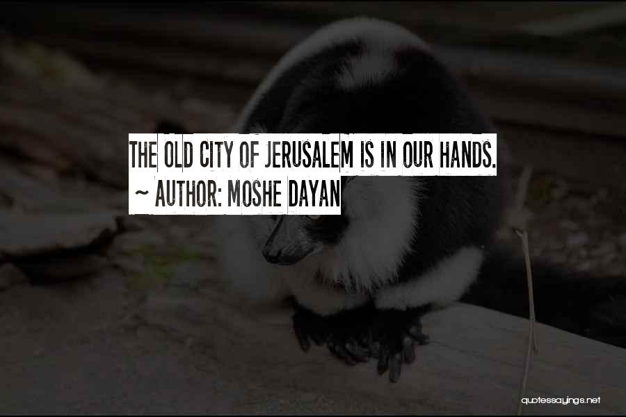 Moshe Dayan Quotes: The Old City Of Jerusalem Is In Our Hands.
