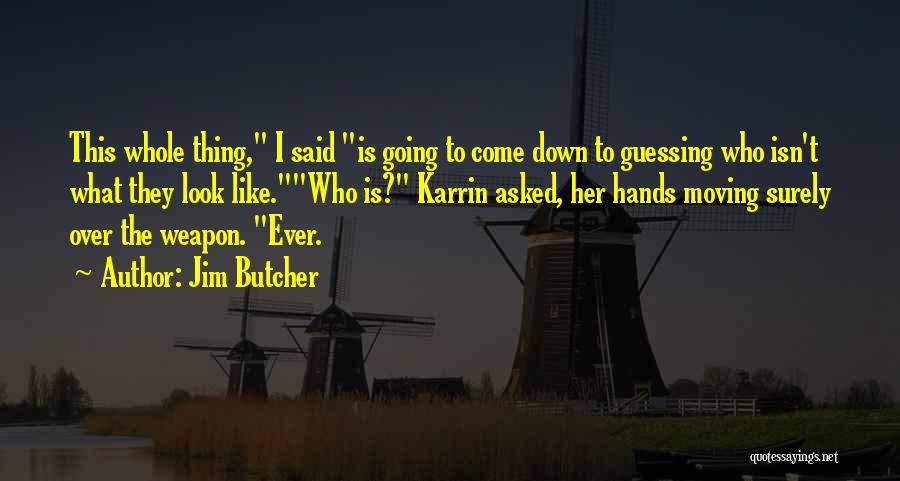 Jim Butcher Quotes: This Whole Thing, I Said Is Going To Come Down To Guessing Who Isn't What They Look Like.who Is? Karrin