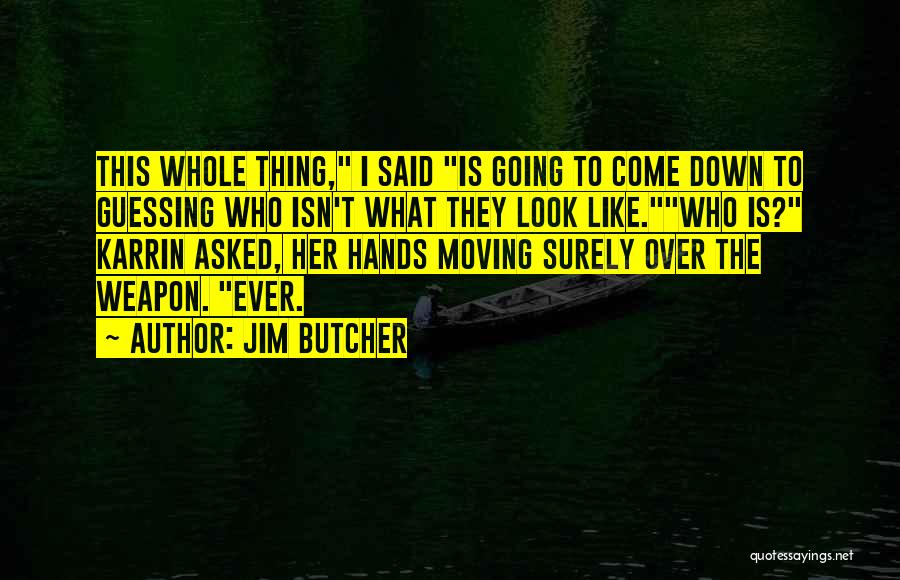 Jim Butcher Quotes: This Whole Thing, I Said Is Going To Come Down To Guessing Who Isn't What They Look Like.who Is? Karrin