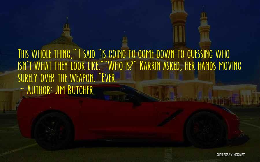Jim Butcher Quotes: This Whole Thing, I Said Is Going To Come Down To Guessing Who Isn't What They Look Like.who Is? Karrin