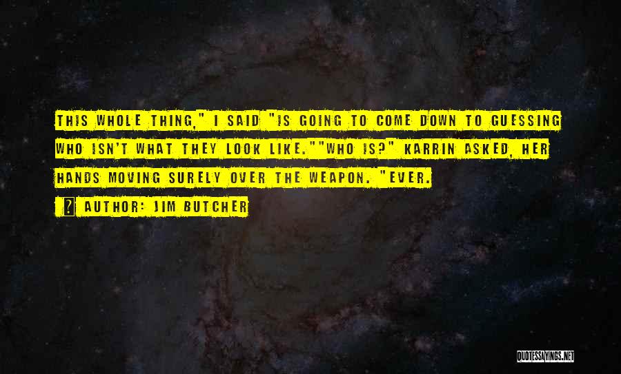 Jim Butcher Quotes: This Whole Thing, I Said Is Going To Come Down To Guessing Who Isn't What They Look Like.who Is? Karrin