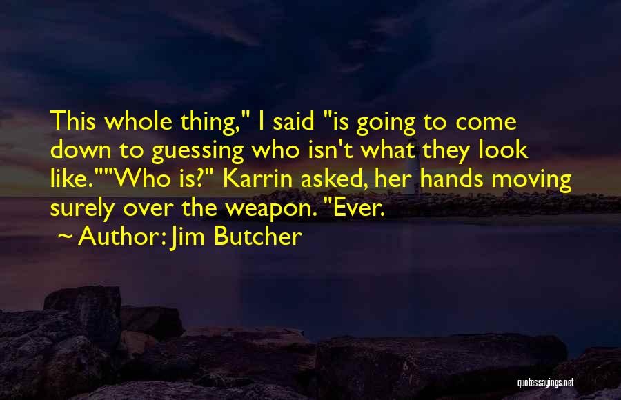 Jim Butcher Quotes: This Whole Thing, I Said Is Going To Come Down To Guessing Who Isn't What They Look Like.who Is? Karrin