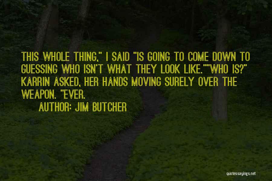 Jim Butcher Quotes: This Whole Thing, I Said Is Going To Come Down To Guessing Who Isn't What They Look Like.who Is? Karrin