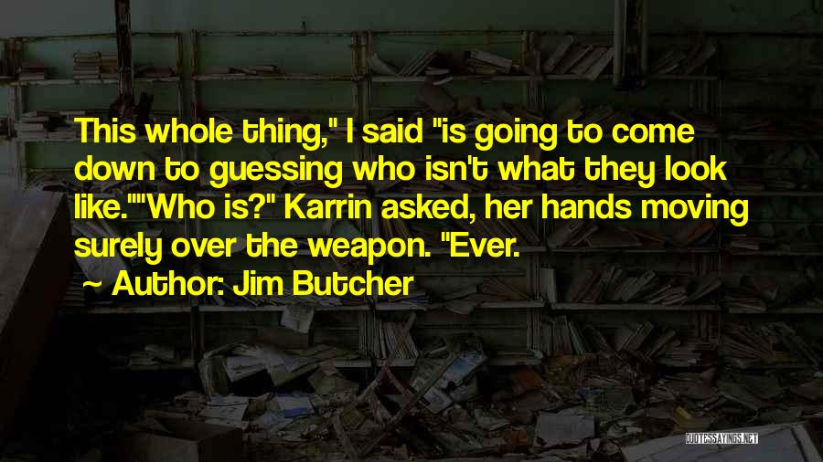 Jim Butcher Quotes: This Whole Thing, I Said Is Going To Come Down To Guessing Who Isn't What They Look Like.who Is? Karrin