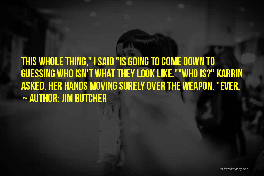 Jim Butcher Quotes: This Whole Thing, I Said Is Going To Come Down To Guessing Who Isn't What They Look Like.who Is? Karrin