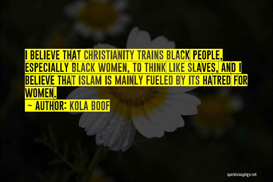 Kola Boof Quotes: I Believe That Christianity Trains Black People, Especially Black Women, To Think Like Slaves, And I Believe That Islam Is