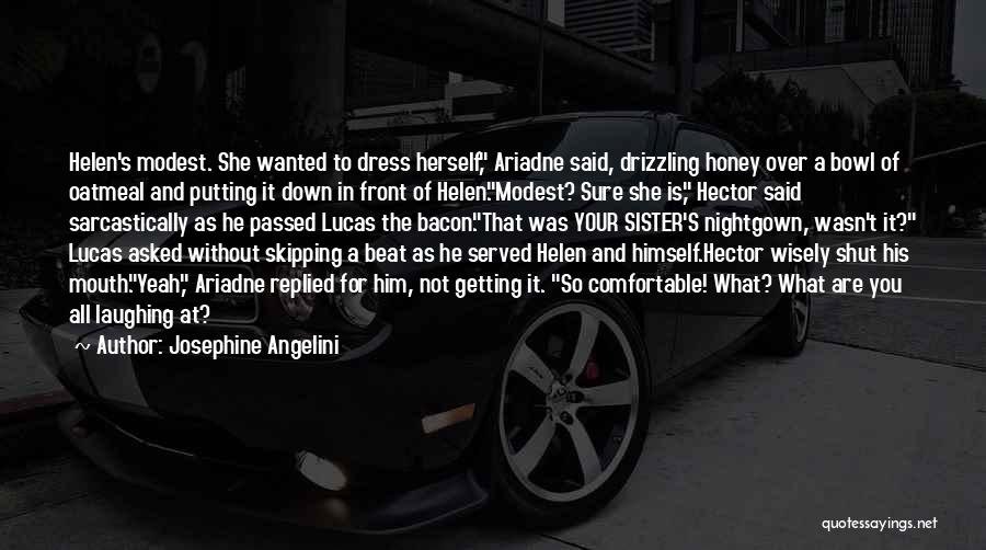 Josephine Angelini Quotes: Helen's Modest. She Wanted To Dress Herself, Ariadne Said, Drizzling Honey Over A Bowl Of Oatmeal And Putting It Down