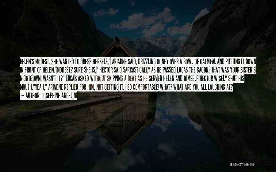 Josephine Angelini Quotes: Helen's Modest. She Wanted To Dress Herself, Ariadne Said, Drizzling Honey Over A Bowl Of Oatmeal And Putting It Down