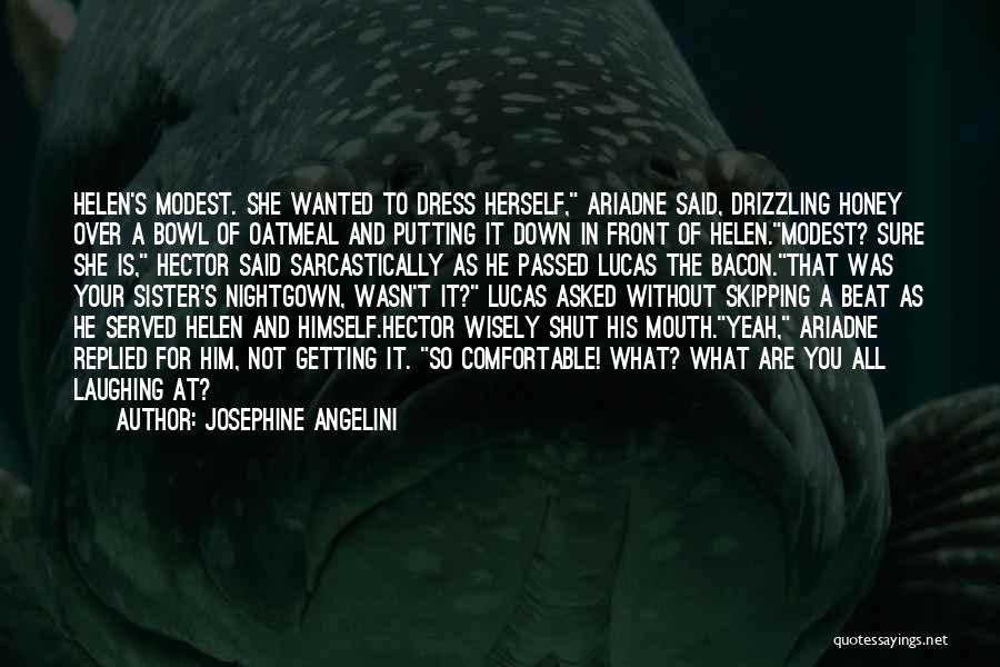 Josephine Angelini Quotes: Helen's Modest. She Wanted To Dress Herself, Ariadne Said, Drizzling Honey Over A Bowl Of Oatmeal And Putting It Down