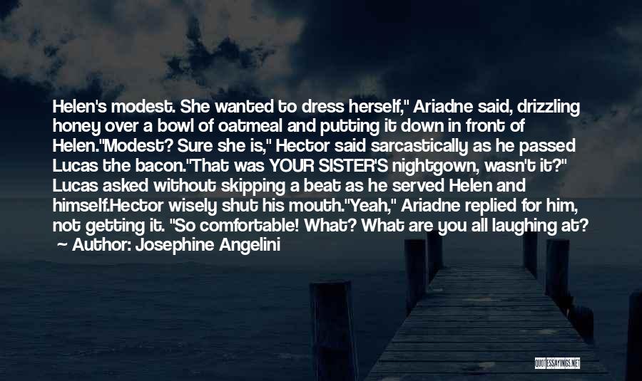 Josephine Angelini Quotes: Helen's Modest. She Wanted To Dress Herself, Ariadne Said, Drizzling Honey Over A Bowl Of Oatmeal And Putting It Down