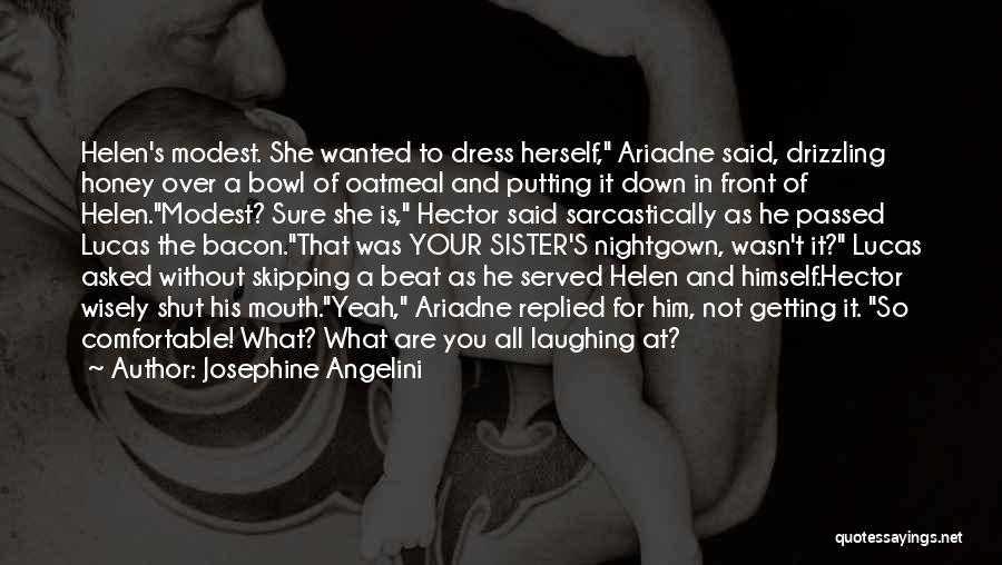 Josephine Angelini Quotes: Helen's Modest. She Wanted To Dress Herself, Ariadne Said, Drizzling Honey Over A Bowl Of Oatmeal And Putting It Down