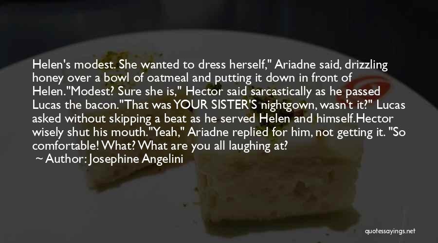 Josephine Angelini Quotes: Helen's Modest. She Wanted To Dress Herself, Ariadne Said, Drizzling Honey Over A Bowl Of Oatmeal And Putting It Down