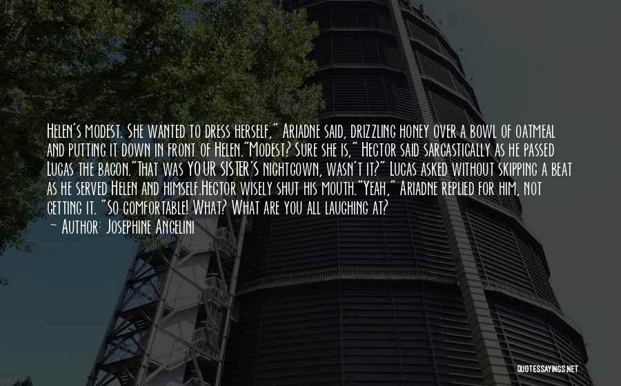 Josephine Angelini Quotes: Helen's Modest. She Wanted To Dress Herself, Ariadne Said, Drizzling Honey Over A Bowl Of Oatmeal And Putting It Down