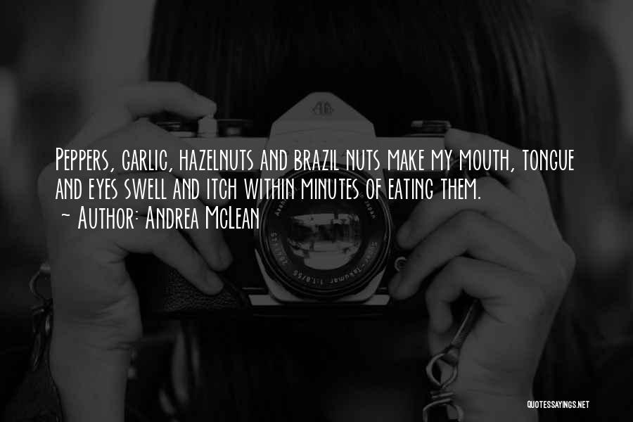 Andrea McLean Quotes: Peppers, Garlic, Hazelnuts And Brazil Nuts Make My Mouth, Tongue And Eyes Swell And Itch Within Minutes Of Eating Them.