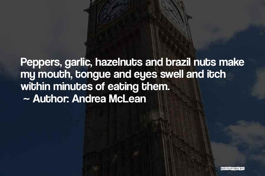 Andrea McLean Quotes: Peppers, Garlic, Hazelnuts And Brazil Nuts Make My Mouth, Tongue And Eyes Swell And Itch Within Minutes Of Eating Them.