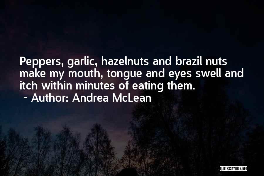 Andrea McLean Quotes: Peppers, Garlic, Hazelnuts And Brazil Nuts Make My Mouth, Tongue And Eyes Swell And Itch Within Minutes Of Eating Them.