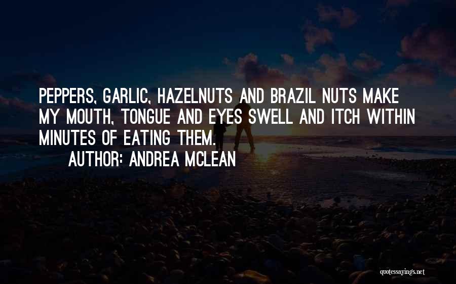 Andrea McLean Quotes: Peppers, Garlic, Hazelnuts And Brazil Nuts Make My Mouth, Tongue And Eyes Swell And Itch Within Minutes Of Eating Them.