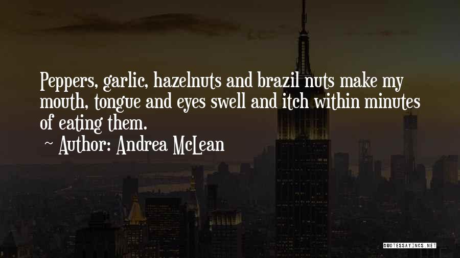 Andrea McLean Quotes: Peppers, Garlic, Hazelnuts And Brazil Nuts Make My Mouth, Tongue And Eyes Swell And Itch Within Minutes Of Eating Them.