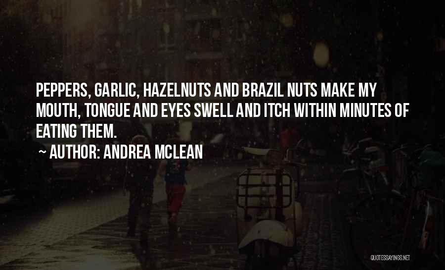 Andrea McLean Quotes: Peppers, Garlic, Hazelnuts And Brazil Nuts Make My Mouth, Tongue And Eyes Swell And Itch Within Minutes Of Eating Them.