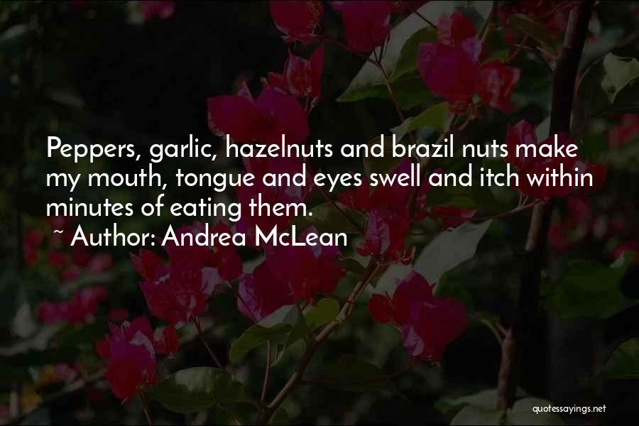 Andrea McLean Quotes: Peppers, Garlic, Hazelnuts And Brazil Nuts Make My Mouth, Tongue And Eyes Swell And Itch Within Minutes Of Eating Them.