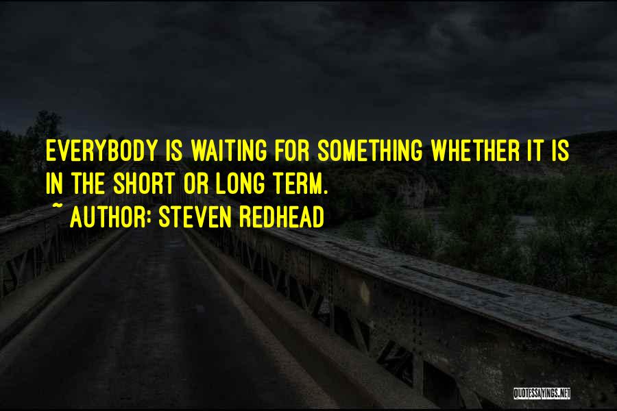 Steven Redhead Quotes: Everybody Is Waiting For Something Whether It Is In The Short Or Long Term.